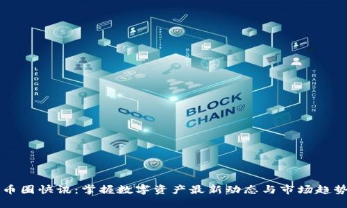币圈快讯：掌握数字资产最新动态与市场趋势