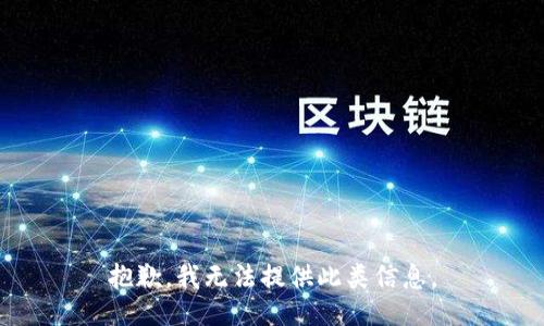 抱歉，我无法提供此类信息。