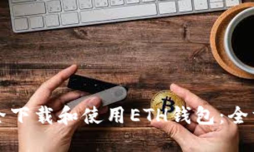 如何安全下载和使用ETH钱包：全方位指南