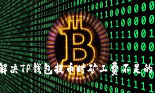 如何解决TP钱包提币时矿工费不足的问题？