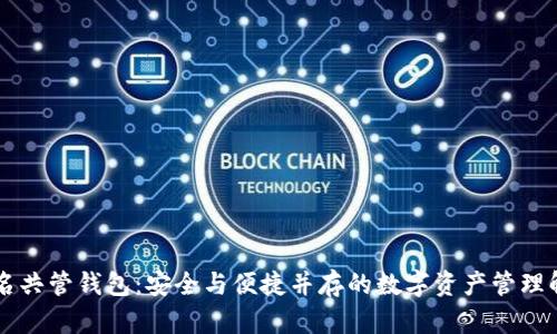 多重签名共管钱包：安全与便捷并存的数字资产管理解决方案