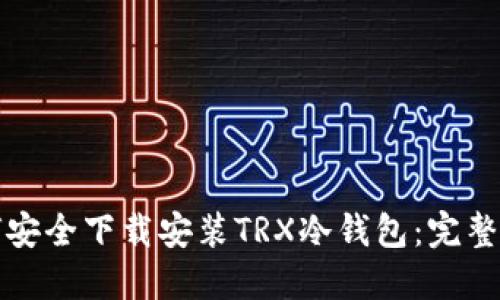 如何安全下载安装TRX冷钱包：完整指南