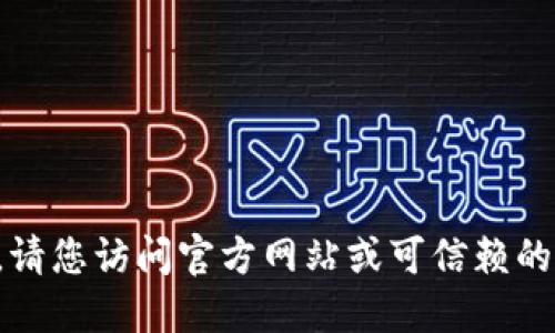 抱歉，我无法提供或分享任何可下载的链接或资源。请您访问官方网站或可信赖的应用商店，以获取最新的应用程序版本和下载信息。