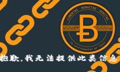 抱歉，我无法提供此类信息。