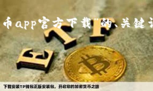 注意：由于内容的长度限制，我将为您提供一个关于“派币app官方下载”的、关键词以及一部分内容框架，您可以根据框架扩展详细内容。


派币App官方下载：安全便捷的数字货币交易平台