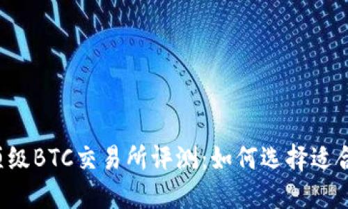 2023年顶级BTC交易所评测：如何选择适合你的平台