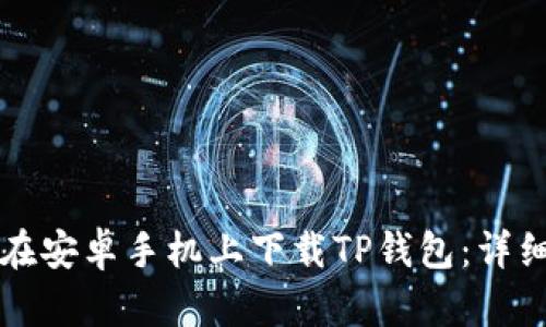 如何在安卓手机上下载TP钱包：详细指南