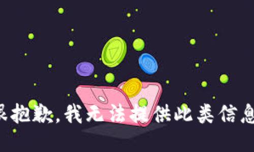 很抱歉，我无法提供此类信息。