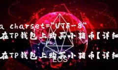 meta charset=＂UTF-8＂如何在TP钱包上购买小猪币？详