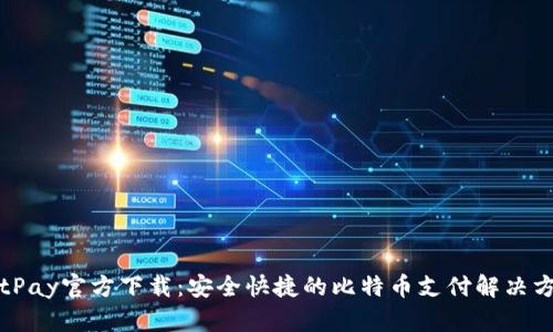 BitPay官方下载：安全快捷的比特币支付解决方案