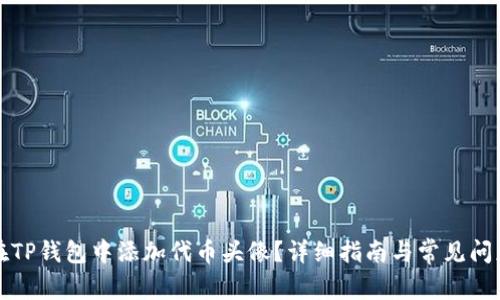 如何在TP钱包中添加代币头像？详细指南与常见问题解答