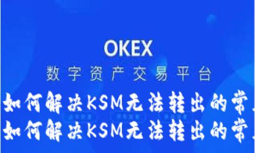   
t p钱包：如何解决KSM无法转出的常见问题  
t p钱包：如何解决KSM无法转出的常见问题