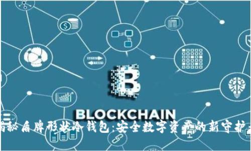 揭秘盾牌形状冷钱包：安全数字资产的新守护者