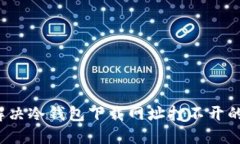 如何解决冷钱包下载网址打不开的问题？