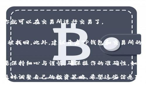 截至我最后更新的信息（2023年10月），TP钱包（TokenPocket Wallet）是一种广受欢迎的数字资产钱包，支持多种区块链资产的存储和管理。至于TP钱包是否能提现到交易所，通常情况下，你需要通过以下几个步骤进行操作：

1. 了解TP钱包的功能
TP钱包支持多种链上的交易和操作，包括以太坊、波场、EOS等多个公链的资产。因此，你可以在TP钱包中管理各种加密货币资产。然而，提现到交易所并不是直接的过程，需要一些额外步骤。

2. 将资产转入交易所
首先，你需要确认你在TP钱包中的资产是否可以转移到你选择的交易所。一般来说，主要的交易所（如币安、火币、OKEx等）都支持主流的加密货币提现。你需要在交易所获得一个充值地址。

进入你所选择的交易所，找到充值或存款的选项，选择你想要转入的币种，然后复制该币种的充值地址。

3. 从TP钱包转账到交易所
在TP钱包中，选择你要转账的加密货币，点击“发送”，然后将你从交易所复制的地址粘贴进去。输入你想转账的金额，然后确认交易。

请注意，转账过程中会涉及到网络手续费，这个费用可能会根据网络的拥堵情况而有所不同。所以在转账前，确认一下手续费，以及要转账的最小额度。

4. 等待交易确认
一旦你发起了转账，等待交易在区块链上确认。这个过程可能需要几分钟到几小时，具体时间取决于网络的繁忙程度。

5. 在交易所确认到账
最后，进入你所选择的交易所，查看你的账户余额，确认你转入的资产已到账。如果一切正常，你就可以在交易所进行交易了。

6. 注意安全与风险
在转账过程中，务必要谨慎。确保你复制的地址是正确的，因为一旦转账发送出去，资产将不能被找回。此外，建议开启TP钱包和交易所的双重认证，以增强账户的安全性。

总结
所以，总的来说，TP钱包是可以提现到交易所的，但需要经过几个步骤。在转账的过程中，务必要保持细心与谨慎，确保操作的准确性。如果你还有其他问题或者不确定的地方，随时可以查阅TP钱包的官方文档或者寻求社区的帮助。

最后，区块链的世界瞬息万变，保持对市场的关注，了解最新的动态，这样才能做到心中有数，及时调整自己的投资策略。希望这些信息对你有所帮助，祝你在加密货币的世界里顺利！