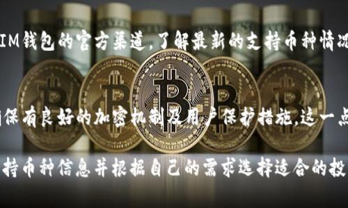 IM 钱包（IM Wallet）是一款功能全面的数字货币钱包，通常支持多种类型的加密货币。具体支持的币种可能会根据钱包版本和更新而有所不同，但一般来说，IM 钱包支持以下几类常见币种：

1. 主流数字货币
IM 钱包通常会支持一些全球范围内使用最广泛的数字货币，比如比特币（BTC）、以太坊（ETH）、瑞波币（XRP）等。这些币种由于其市场份额大、流通性强，几乎是在所有主流钱包中必备的选择。

2. 较小市值的币种
除了主流币种，IM 钱包也可能支持一些中小市值的加密货币，像莱特币（LTC）、狗狗币（DOGE）等。这些币种相对来说风险更高，但也有很大的潜力，适合一些追求高风险高回报的投资者。

3. 去中心化的代币
最近几年，去中心化金融（DeFi）和NFT（非同质化代币）的兴起使得许多新的代币应运而生。IM 钱包也有可能支持一些基于以太坊或其他公链的代币，例如Uniswap（UNI）、Chainlink（LINK）等。

4. 选择适合的币种
在使用IM钱包时，大家可以根据自己的投资需求和风险承受能力选择相应的币种。如果你是初学者，强烈建议从主流币种入手，逐步熟悉数字货币的生态和市场动态，然后再考虑一些较小币种的投资。

5. 持续关注更新
加密货币市场变化频繁，IM钱包也会定期更新以支持新兴币种。因此，务必关注IM钱包的官方渠道，了解最新的支持币种情况，以免错过投资机会。

6. 安全性问题
最后，大家在选择投资的币种时，务必考虑安全性。选择一个安全可靠的钱包，确保有良好的加密机制及用户保护措施，这一点非常重要。

总之，IM 钱包的币种支持情况相当丰富，用户可以通过官方渠道获取最新的支持币种信息并根据自己的需求选择适合的投资方案。希望这能帮助到你，让你在数字货币的世界里，收获更多的知识和机会！