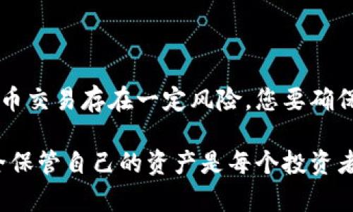 将Core币（Core）转移到TP钱包的过程相对简单，但在进行之前，您需要确保自己了解几个重要的步骤。以下是详细的步骤指南，帮助您安全、顺利地完成转账。

### 第一步：准备工作

确保您拥有TP钱包
首先，如果您还没有TP钱包，请前往官方网站下载并安装。TP钱包支持多种加密货币，并且对用户友好。注册账户时，务必记住你的私钥和助记词，这些是您访问钱包的唯一凭证。

获取Core币
确保您已经在某个交易所（例如，Binance、Huobi等）拥有Core币。如果还没有，请根据自己的需求进行购买。

### 第二步：获取TP钱包的接收地址

打开TP钱包
在您的设备上打开TP钱包，登录您的账户。

找到Core币的接收地址
在钱包界面，通常会有一个“接收”或者“充值”的选项。在那里选择Core币，并复制显示的地址。这个地址是您接收Core币时需要用到的。

### 第三步：在交易所发起转账

登录您的交易所账户
使用您在交易所注册的账户，登录到平台。如果您还没注册过记得先注册一个账户，通常需要验证身份。

找到转账选项
在您的交易所账户中，找到“提币”或者“提现”的选项。选择Core币作为您需要转移的资产。

粘贴接收地址
将之前复制的TP钱包接收地址粘贴到转账申请中。确保地址输入无误，因为一旦转账，资产无法恢复。

输入金额和确认信息
输入您想要转账的Core币数量，然后确认您的钱包地址、数量等信息。再次确认一遍，确保无误后，再进行下一步。

完成提现
确认无误后，提交提现申请。根据交易所的规定，可能需要进行一些身份验证步骤，例如输入短信验证码或者邮箱验证码等。

### 第四步：查看转账状态

检查转账状态
交易所完成转账通常会需要一些时间，您可以在交易所的历史记录中查看提现状态。如果状态显示为“处理中”，请耐心等待。

在TP钱包中确认到账
转账完成后，打开TP钱包，查看Core币的余额是否增加。如果没有看到，您可以手动刷新钱包，通常在钱包界面会有“刷新”按钮，点击一下。

### 第五步：解决可能出现的问题

转账未到账的处理
如果您在TP钱包中长时间没有看到Core币到账，首先检查交易所的转账记录，确保交易确实完成。此外，查看区块链浏览器中的交易记录。只要在区块链上有记录，转账就算成功。

联系客服
如果仍有问题，建议您联系交易所的客服，他们可以提供更详细的帮助。另外，如果您对TP钱包还有疑问，TP钱包的客服也会很乐意解答。

### 总结

通过以上步骤，您应该能够顺利地将Core币转移到TP钱包中。虽然这个过程看似简单，但请务必小心。加密货币交易存在一定风险，您要确保在每一个步骤中都保持清醒头脑，确认无误，确保安全。

假如您还有其他问题或者需要更深入的指导，欢迎随时询问。说真的，了解加密货币的转账方式以及如何安全保管自己的资产是每个投资者的重要任务，做到这一点就能在这片领域中更好地保护自己。希望这些信息能对您有所帮助，祝您投资顺利！