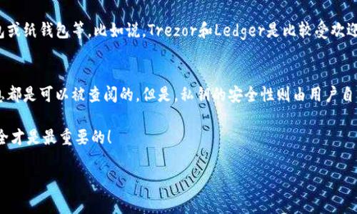 关于“冷钱包”是否公开的信息，确实是一个在加密货币和区块链领域非常重要的话题。让我们详细探讨一下这个问题。

什么是冷钱包？
说得简单点，冷钱包就是一种安全存储加密货币的方法。和热钱包不同，冷钱包并不直接连接到互联网，所以黑客无法轻易侵入。这就像你把钱放在家里的保险柜里，而不是放在口袋里随时可以花。

冷钱包的信息是否公开？
这部分正是大家关心的重点。冷钱包本身是以离线的方式储存私钥和加密资产，因此其信息在物理层面上是不会被公开的。但是，涉及到区块链技术时，很多信息是公开透明的。

区块链的透明性
区块链的设计初衷就是为了保证数据的公开和透明。任何人在区块链上进行的交易，都可以被任何人查看。这意味着，如果你用冷钱包进行了转账，相关的交易信息就会在区块链上被公开。

冷钱包和地址
冷钱包生成的地址在区块链上是可以被追踪的。所以说，冷钱包的地址本身是公开的，任何人都可以通过区块链浏览器查看到这笔地址的历史交易记录和余额。

安全性与隐私的平衡
因此，冷钱包的设计在安全性和隐私性之间寻求一种平衡。虽然余额和交易历史可以被公开查询，但冷钱包的私钥是严格保密的，只有钱包的拥有者才能访问。这就确保了资金的安全，避免了由网络攻击带来的损失。

冷钱包选择与使用
如果你在考虑使用冷钱包，首先要选择一个安全可靠的品牌。现在市场上有很多选择，比如硬件钱包或纸钱包等。比如说，Trezor和Ledger是比较受欢迎的硬件钱包产品。

总结
总而言之，冷钱包的信息不公开并不是指它完全隐秘。相反，冷钱包生成的地址以及其上的交易信息都是可以被查阅的。但是，私钥的安全性则由用户自行负责保护。在使用冷钱包的时候，一定要小心谨慎，保证私钥不暴露，绝对不要把它和任何人分享。

希望这篇详细的解读能够帮助你更好地理解冷钱包的信息公开和隐私等问题，毕竟保证资产的安全才是最重要的！

如果你对这个话题有其他的疑问，欢迎随时提问，我会尽量为你解答！