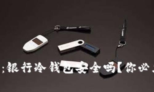 专家独家揭秘：银行冷钱包安全吗？你必须知道的秘诀！