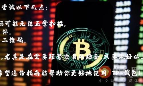 要导入 TP 钱包地址的二维码，实际上是一个简单的过程。以下是一个详细的指南，帮助你一步一步完成这个任务。

步骤一：获取 TP 钱包地址二维码

首先，你需要获取你的 TP 钱包地址的二维码。如果你已经有一个 TP 钱包，你可以按照以下步骤生成二维码：

1. 打开你的 TP 钱包应用。
2. 通常在主页或者“我的”界面，会有显示钱包地址的选项。
3. 点击你的钱包地址，通常会弹出一个菜单，其中会有“分享”或者“二维码”的选项。
4. 选择“生成二维码”或相似的选项，你就能看到你的 TP 钱包地址的二维码在屏幕上显示。

步骤二：保存二维码

接下来，你需要将生成的二维码保存到你的设备中，以便后续使用：

1. 长按二维码，或者查找是否有“保存”按钮。
2. 选择“保存到设备”或“下载二维码图片”。
3. 确认颉确认保存位置，通常可以选择相册或Downloads夹。

步骤三：导入二维码

现在你已经有了二维码，接下来我们来看看如何在 TP 钱包中导入这个二维码：

1. 打开你想要导入二维码的应用或钱包界面。
2. 找到“导入钱包”或“扫描二维码”的选项。
3. 点击“扫描二维码”，然后选择你刚才保存的二维码图片。
4. 应用会自动识别二维码内容并导入你的 TP 钱包地址。

步骤四：确认导入结果

最后，一定要确认导入是否成功了：

1. 在支付或转账界面，找到刚才导入的钱包地址。
2. 验证地址是否正确，确保没有输入错误。
3. 进行小额转账测试，确认功能正常。

额外提示

如果你在导入过程中遇到了问题，可以尝试以下几点：

1. 确认二维码清晰可见，模糊的二维码可能无法正常扫描。
2. 确保你的设备有权限访问相册或文件。
3. 重新生成二维码并尝试代替之前的二维码。

说真的，二维码导入是个很方便的方式，尤其是在需要频繁交易的场合。只要做好以上这些步骤，后面的操作就会轻松不少。

如果还有其他问题，欢迎随时咨询。我希望这份指南能帮助你更好地使用 TP 钱包！