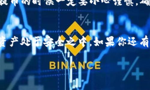 关于TP钱包（TP Wallet）里的币可以提到哪些交易所，这个问题的答案可能会根据不同的数字货币和交易所的支持情况而有所不同。下面是一些与TP钱包相关的信息，希望能对你有所帮助。

### TP钱包简介
TP钱包是一款多功能的数字资产管理工具，它不仅支持多种主流币种的存储和交易，也为用户提供了去中心化交易的平台。用户可以在TP钱包中安全地存储各种数字货币，同时也可以进行币币交易。

### TP钱包与交易所的对接
TP钱包支持的币种通常可以提取到多个主流交易所，例如：币安（Binance）、火币（Huobi）、OKEx等。支持的具体币种及其提取的交易所可能会有所不同，用户需要查看钱包中的资产和所支持的链以确定目标交易所。

### 提币前的准备工作
在进行提币之前，有几个准备工作是非常重要的：
ul
    listrong确认币种：/strong首先，确认你要提取的币种在TP钱包中的显示，以及它在目标交易所是否允许充值。/li
    listrong获取充值地址：/strong在交易所中获取你要提币的币种的充值地址，确保地址的准确性。/li
    listrong检查网络佣金：/strong不同的网络可能会有不同的交易费用，建议你在提币前确认一下手续费。/li
/ul

### 常见支援的交易所
虽然TP钱包支持多种区块链资产，以下是一些常见的支持交易所：
ul
    listrong币安（Binance）：/strong全球最大的数字货币交易所之一，支持大量的币种交易。/li
    listrong火币（Huobi）：/strong另一家知名的数字货币交易平台，提供丰富的交易对。/li
    listrongOKEx：/strong提供多种数字资产的交易，同时还支持杠杆交易及各种金融衍生品。/li
    listrong白话（KuCoin）：/strong有着丰富的币种支援，用户反馈良好，也常常会上市新币。/li
/ul

### 提币过程详细步骤
接下来，我们来聊聊提币的具体步骤，确保这一过程顺利进行。

#### h4步骤一：打开TP钱包/h4
首先，打开你的TP钱包应用，输入密码或指纹解锁。

#### h4步骤二：选择资产/h4
在钱包首页，找到并选择你想要提取的币种。一般来说，可以在“资产”页面查看所有持有的币种。

#### h4步骤三：点击提币/h4
在选定币种后，点击“提币”，进入提币页面。在这里，你会看到提币需要填写的信息。

#### h4步骤四：填写充值地址/h4
在交易所获取相应币种的充值地址，并填写在提币页面的地址栏中。务必检查地址是否正确，避免损失资产。

#### h4步骤五：输入提币数量/h4
接下来，输入你想要提币的数量，这里建议留出一定的手续费，这样能确保你的提币顺利完成。

#### h4步骤六：确认信息并提交/h4
再次检查填写的充值地址和提币数量是否正确。确保无误后，点击提交。

#### h4步骤七：等待确认/h4
提币通常需要区块链网络的确认，可能会有几分钟的等待时间。在此期间，可以在TP钱包中查看提币状态。

### 常见问题与解答
在提币的过程中，用户可能会遇到一些常见问题，我们来一一解答：

#### h4关于手续费/h4
手续费的多少依赖于不同币种及网络状况。在提币前，要查看是否有相关的手续费提示。尽量选择网络状况好的时段进行提币，以降低费用。

#### h4提币失败的原因/h4
如果提币失败，可能是以下原因造成的：
ul
    li输入的充币地址错误/li
    li转账数量不足，低于最低提币限额/li
    li当前网络拥堵/li
/ul
建议仔细检查每一项信息。

### 总结
总体来说，TP钱包是一款非常好用的数字资产管理工具，它支持多种交易所的提币功能。然而，在提币的时候一定要小心谨慎，确保填写的信息正确无误。希望这篇文章能够帮助你更好地理解TP钱包及其与各大交易所的互动！

### 后记
说到底，投资和交易数字货币都是有风险的。在任何时候都要保持警惕，了解市场动态，确保你的资产处于安全之中。如果你还有其他问题，欢迎留言交流！

希望这些信息对你有帮助！如果有其他问题，随时问我哦。