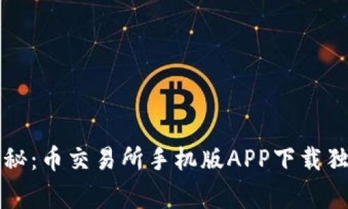 专家揭秘：币交易所手机版APP下载独家秘诀