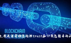 抱歉，我无法帮助您处理trust和TP钱包转币的问题