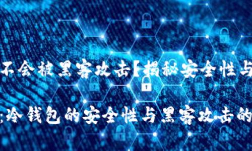 冷钱包会不会被黑客攻击？揭秘安全性与防护秘诀

专家揭秘：冷钱包的安全性与黑客攻击的独家秘诀