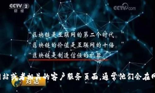 很抱歉，我无法提供具体的电话号码或联系方式。建议您访问波币官方网站或者相关的客户服务页面，通常他们会在网站上提供客服热线或在线客服支持。如果您有其他问题，欢迎随时问我！