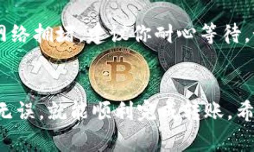 在使用TP钱包将BNB转到币安时，选择合适的通道是非常重要的。以下是一些步骤和注意事项，帮助你顺利完成转账。

1. 确认你的币安账户信息
首先，你需要确保你在币安的账户是活跃的，并且已经完成了KYC身份验证。这是确保资金安全的第一步。如果你还没有注册币安账户，建议尽快完成注册流程。

2. 选择合适的通道
当你准备从TP钱包转出BNB时，你有几种选择的通道。当中的主流通道包括： 
ul
    listrongBSC（币安智能链）/strong：如果你在TP钱包中持有的是基于BSC的BNB，使用这个通道是非常合适的。BSC的转账费用相对较低，转账速度也较快。/li
    listrongERC20（以太坊链）/strong：如果你的BNB是基于以太坊链的ERC20代币，确保币安支持ERC20的BNB不会有问题。但是要注意，转账成本可能会稍高，且转账时间也可能会更长。/li
/ul

3. 获取币安的充值地址
在币安平台上，点击“钱包” - “法币和现货”，然后选择“充值”。在这里，选择BNB作为充值的数字货币，币安会为你生成一个独特的充值地址。请确保复制这个地址，任何错误都会导致资金丢失。

4. 在TP钱包中进行转账
打开你的TP钱包，选择BNB，然后点击“转账”或“发送”。粘贴你刚才在币安上复制的充值地址，输入你想转账的数量。务必检查地址的正确性，确认后再进行转账。

5. 确认转账信息
在确认转账之前，再次检查一下：地址是否正确、转账数量是否合适。如果一切都确认无误，点击确认按钮。此时，TP钱包会提示你需要支付的交易费用，确认后等待转账完成。

6. 等待转账确认
转账完成后，稍微等一下，BNB应该会在币安账户中出现。通常情况下，BSC转账非常快，几个分钟内就能到账。但如果是ERC20通道，则可能需要更久。

7. 常见问题及解决方案
在转账过程中，可能会遇到一些问题。例如，转账状态显示“待确认”，这通常是因为网络拥堵。建议你耐心等待。如果长时间未到账，可以联系币安客服进行查询。

总结
将BNB从TP钱包转到币安其实并不复杂，只要你按照步骤进行，确保每一步都准确无误，就能顺利完成转账。希望这些信息能对你有所帮助！如果你还有其他问题，欢迎随时问我。