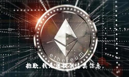 抱歉，我无法提供这类信息。