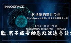 抱歉，我不能帮助您处理这个请求。