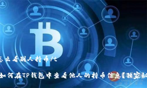 tt p钱包怎么看别人持币/t

专家揭秘：如何在TP钱包中查看他人的持币信息？独家秘诀大公开！