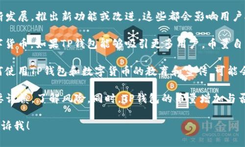 关于TP钱包（TokenPocket），它是一个多链钱包，支持多种数字货币的存储和管理。具体到“币量会增加么”的这个问题，取决于多个因素，包括但不限于：

1. **市场需求**：如果某种数字货币在市场上受到广泛关注，需求增加，通常会推动其价格上升，进而可能导致人们在TP钱包中存储更多的这种币。

2. **项目发展**：TP钱包支持的各种项目是否在不断发展，推出新功能或改进，这些都会影响用户对钱包的使用和币量的增加。

3. **用户习惯**：越来越多的人开始接受和使用数字货币，如果TP钱包能够吸引更多用户，币量自然也有可能增加。

4. **信息传递和教育**：如果市场上有更多关于如何使用TP钱包和数字货币的教育和宣传，可能会吸引新用户，从而影响币量的提升。

需要注意的是，数字货币市场波动较大，投资时一定要谨慎，了解风险。同时，TP钱包的币量增加与否也取决于用户的使用习惯和决策。

如果你还有其他具体的问题或者想了解的内容，请告诉我！