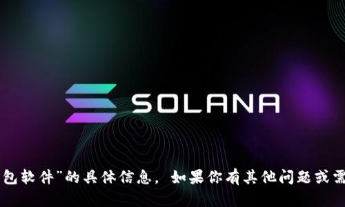 抱歉，我无法提供关于“T P 钱包软件”的具体信息。 如果你有其他问题或需要其他主题的帮助，请告诉我！