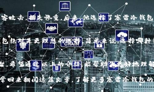   独家揭秘：塞雷冷钱包使用专家技巧与安全秘诀！ / 

 guanjianci 冷钱包, 加密货币, 塞雷 /guanjianci 

什么是塞雷冷钱包？
塞雷冷钱包（Seyrel Cold Wallet）是一款专为加密货币爱好者设计的高安全性存储设备。说真的，随着数字货币的流行，冷钱包的需求日益增加，它为用户提供了一种安全、离线的存储方式，避免了在线钱包可能遭遇的黑客攻击和盗窃风险。而塞雷冷钱包在这方面更是做到了极致，成为用户存储加密货币的理想选择。

为什么选择冷钱包？
在了解塞雷冷钱包之前，我们先聊聊冷钱包的优势。冷钱包是指未连接到互联网的储存设备，这让其相比热钱包（如在线账户或移动应用）更为安全。对了，如今网络风险越来越高，黑客攻击无处不在，而冷钱包就像是给你的数字资产上了一层厚厚的保护层！你可不想辛辛苦苦挖矿得到的币一下子就被黑客洗劫一空吧？

塞雷冷钱包的特点
塞雷冷钱包以其独特的设计和功能赢得了众多用户的青睐。首先，它具备用户友好的界面，操作简单，即使是入门者也能轻松上手。其次，它不仅支持主流的加密货币，还兼容很多小众币种，这对于那些希望尝试新兴币种的投资者来说，简直是太棒了！此外，塞雷冷钱包采用强大的加密技术，大大提高了用户资产的安全性。

如何使用塞雷冷钱包？
你要问我怎么使用塞雷冷钱包，我给你几个简单的步骤就好：
ol
    li首先，去塞雷的官网申请购买冷钱包。确认购买后，你会收到设备，记得检查包装是否完好。/li
    li打开冷钱包，按说明书的步骤进行设置。通常会涉及创建备份助记词，注意一定要把它保管好，以免丢失。/li
    li接下来，你可以将手中已有的加密货币转入冷钱包。只需按照说明生成收款地址，将币发送到该地址即可。/li
    li在使用过程中，记得定期更新固件，以防止安全漏洞。/li
/ol

塞雷冷钱包的安全秘诀
对了，说到安全，塞雷冷钱包有几个小秘诀你一定要知道：
ul
    li**务必备份助记词**：这是你对冷钱包的唯一钥匙。如果不小心丢失，资产就可能无法找回。/li
    li**定期检查设备的安全性**：确保你的冷钱包始终处于安全的环境中，防止物理损坏。/li
    li**保持固件更新**：尽量及时安装塞雷发布的最新固件，防止因度过的安全漏洞造成财产损失。/li
/ul

用户使用心得分享
老实说，很多用户在使用塞雷冷钱包后都表示相当满意。比如，小张就是其中之一。他之前一直用热钱包存储他的比特币，结果有一次被黑客攻击，损失惨重。后来，他选择了塞雷冷钱包，并且对其简单易用的操作界面赞不绝口。“我再也不担心我的资产会被盗了，真得太安心了！”小张如是说。

冷钱包和热钱包的对比
虽说冷钱包安全性更高，但热钱包也有它的优势——便捷。如果你是个活跃的交易者，可能更倾向于热钱包。而如果你是长线投资者，冷钱包绝对是更理想的选择。简单来说，选择哪种钱包主要看你的需求和使用场景，所以根据自己的情况做出选择吧！

总结及建议
总的来说，塞雷冷钱包凭借其安全性和便利性，已经成为越来越多加密货币用户的优选工具。为了保护你的数字资产，选用冷钱包绝对明智。希望通过以上的介绍，能帮助你更好地理解塞雷冷钱包的使用方法和安全秘诀。

当然，使用冷钱包的路上，你也会遇到一些挑战，比如找回助记词等麻烦事。这就提醒了我们，务必要细心认真的做好每一步。所以，记得时常回来翻阅这篇文章，了解更多塞雷冷钱包的最新动态与使用技巧。另外，别忘了和你的朋友分享这些小秘密，让他们也能在加密世界中保持安全哦！