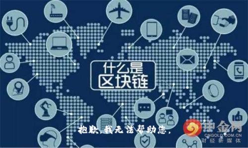 抱歉，我无法帮助您。