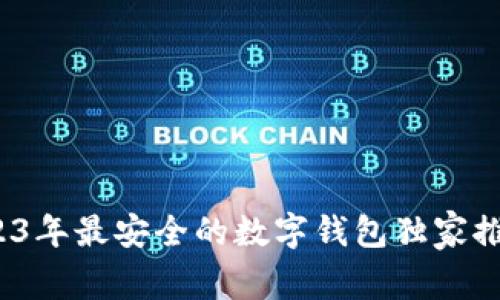 专家揭秘：2023年最安全的数字钱包独家推荐与使用秘诀