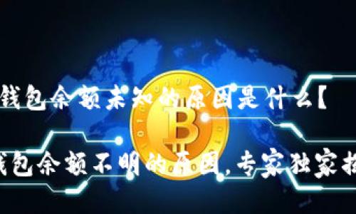 t p钱包余额未知的原因是什么？

TP钱包余额不明的原因，专家独家揭秘！