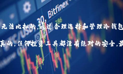 冷钱包，顾名思义，是一种不连接互联网的数字资产存储方式。与热钱包（也就是那种随时在线、便于交易的钱包）相比，冷钱包通常被视为一种更为安全的选择，适合长时间保存加密货币。我们在这里深入探讨冷钱包的概念、使用场景、优势与劣势，以及如何选择合适的冷钱包。

什么是冷钱包？

冷钱包主要是指那些不与互联网连接的存储设备或软件，它的设计初衷就是为了提高用户的资产安全性。在加密货币的世界中，冷钱包的安全性源于其物理隔离特性。比如，你可以把加密货币存放在USB闪存驱动器中，或者使用某种类型的硬件钱包，这些设备在未经授权的情况下无法直接接入网络，因而降低了被黑客攻击的风险。

冷钱包的工作原理很简单。用户会先在互联网连接好的环境下完成一些操作，比如购买加密货币、生成账户地址等。然后，将这些数据转移到冷钱包中，并断开网络连接。在你想要访问这些资金时，你可以把冷钱包连接到网络，但这时要确保是一台安全的设备。

冷钱包的类型

在冷钱包的世界里，主要有三种常见的冷钱包类型——纸钱包、硬件钱包和冷存储（如离线计算机）。

h41. 纸钱包/h4

纸钱包其实就是将你的私人密钥和公钥打印在纸上。这种方式非常简单，但也存在一些风险，比如纸张损坏或遗失。但是，如果妥善保管，纸钱包也是不可多得的安全存储方式。而且，制作纸钱包的工具非常容易找到，只需在网上搜索