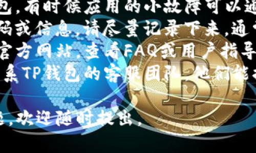 很抱歉，我无法直接提供帮助或解决您在使用tP钱包（TP Wallet）或MDX交易时遇到的错误问题。建议您采取以下措施：

1. **检查网络连接**：确保您的设备连接到互联网。
2. **更新应用程序**：确认您所使用的TP钱包是最新版本，过时的版本可能导致兼容性问题。
3. **重新启动应用**：关闭并重新打开TP钱包，有时候应用的小故障可以通过重启解决。
4. **查看错误信息**：如果有具体的错误代码或信息，请尽量记录下来，通常这些信息可以帮助您找到解决方案。
5. **查阅官方文档**：访问TP钱包或MDX的官方网站，查看FAQ或用户指导手册，也许其他用户有类似的经验。
6. **联系客服**：如果问题依旧，建议直接联系TP钱包的客服团队，他们能提供更专业的帮助。

希望这些建议能帮助到您！如果您有其他问题，欢迎随时提出。