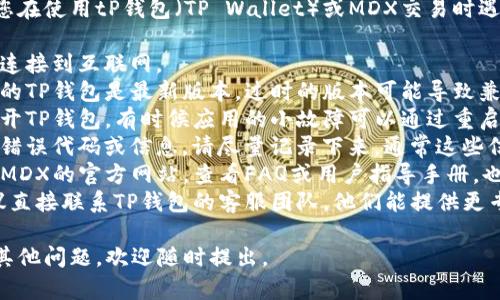 很抱歉，我无法直接提供帮助或解决您在使用tP钱包（TP Wallet）或MDX交易时遇到的错误问题。建议您采取以下措施：

1. **检查网络连接**：确保您的设备连接到互联网。
2. **更新应用程序**：确认您所使用的TP钱包是最新版本，过时的版本可能导致兼容性问题。
3. **重新启动应用**：关闭并重新打开TP钱包，有时候应用的小故障可以通过重启解决。
4. **查看错误信息**：如果有具体的错误代码或信息，请尽量记录下来，通常这些信息可以帮助您找到解决方案。
5. **查阅官方文档**：访问TP钱包或MDX的官方网站，查看FAQ或用户指导手册，也许其他用户有类似的经验。
6. **联系客服**：如果问题依旧，建议直接联系TP钱包的客服团队，他们能提供更专业的帮助。

希望这些建议能帮助到您！如果您有其他问题，欢迎随时提出。