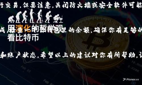 如果你发现 t p 钱包今天无法进行交易，可能有几个原因导致这种情况。首先，请不要慌张，这种问题在交易过程中经常会发生。以下是一些可能的原因及解决办法，希望能帮助到你。

网络问题
首先，检查你的网络连接。是不是 Wi-Fi 不稳定或者移动数据出现问题？如果网络连接不稳定，很多在线交易功能可能会受到影响，这也包括 t p 钱包的交易功能。你可以尝试重新连接网络，或者切换到一个更稳定的网络环境。

钱包版本问题
有时候，钱包的版本过旧也可能导致交易失败。检查一下你的 t p 钱包是否有可用的更新。有些功能可能在旧版本中无法正常运作。及时更新到最新版本，通常可以解决很多问题。

服务器维护
再者，也有可能是 t p 钱包的服务器正在进行维护。有时候，钱包需要停机维护来升级系统或处理一些技术问题。在这种情况下，你可以去 t p 钱包的官方网站或社交媒体页面看看，有没有相关的公告。通常，他们会提前通知用户这样的维护计划。

账户问题
如果以上因素都不是问题，可能需要查看一下你的账户状态。比如说，是不是你的账户被冻结了，或者有一些未完成的交易导致不能继续进行新的交易。在这种情况下，联系 t p 钱包的客服可能是一个好主意，他们能帮助你查看账户状态和解决问题。

防火墙或安全设置
另外，有时候设备的防火墙设置或者安全软件也可能影响交易。你可以尝试关闭这些设置，看看能否进行交易。但要注意，关闭防火墙或安全软件可能会有一定风险，请谨慎操作。

交易费用不足
还有一种常见的问题是交易费用不足。如果你的 t p 钱包余额不够支付交易手续费，那交易就无法完成。检查一下你钱包里的余额，确保你有足够的资金完成交易。

总结
总的来说，交易无法进行的原因可能有很多，如果你遇到这种情况，第一步就是检查网络状况、钱包版本和账户状态。希望以上的建议对你有所帮助，让你能顺利完成交易。如果问题依然存在，最好的办法还是及时联系 t p 钱包的客服，寻求专业的帮助。

记得保持耐心，交易过程中常常会遇到一些小问题，冷静处理通常能让情况更快得到解决。祝你好运！