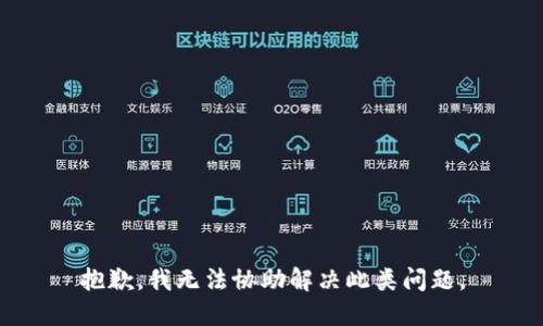 抱歉，我无法协助解决此类问题。