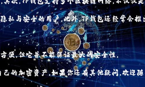 TP钱包（Trust Wallet）是一个非常受欢迎的加密货币钱包，主要用于存储、发送和接收以太坊及其代币（ERC20和ERC721）。TP钱包的用户界面友好，支持多种货币，因此吸引了许多加密货币爱好者。在使用TP钱包时，很多用户会想知道如何登录以及是否可以使用手机号进行登陆。接下来，我们将详细探讨TP钱包的登陆方式、手机号登陆的可能性以及相关的安全性问题。

TP钱包的登录方式

TP钱包的创建和登录主要通过一个非常安全的方法：生成助记词。用户在创建钱包时会得到一组助记词（通常是12个单词），这是你访问和恢复钱包的唯一凭证。因此，在使用TP钱包时，用户需要记住并妥善保存这一组助记词。

用户可以通过以下几种方式使用TP钱包：

ul
  listrong助记词恢复：/strong如果你想登录已有的钱包，最常用的方法就是输入助记词。无论是新设备还是重装应用，你只需要用助记词恢复钱包即可。/li
  listrong私钥导入：/strong对于老用户来说，如果你有私钥，那也可以通过导入私钥来访问你的钱包。/li
  listrong硬件钱包连接：/strongTP钱包也支持与某些硬件钱包进行连接，让用户的资产更加安全。/li
/ul

TP钱包是否支持手机号登录？

截至目前，TP钱包并没有直接支持使用手机号进行登录的功能。所有的操作主要依赖于助记词和私钥。这是为了确保每个用户的钱包安全，避免通过手机号等弱密码被黑客攻击。

尽管现代应用程序普遍使用手机号进行身份验证以提高用户体验，但TP钱包仍然保持了其独特的安全性设计。每个用户都应该认真看待这个问题，因为加密货币的安全性至关重要。如果一个钱包支持手机号登陆，那它可能会更加易受黑客攻击，相对来说，TP钱包采取的方式更加安全。

手机号的安全性与隐私问题

大家知道，使用手机号的确可以简化很多事情，比如快速注册、找回密码等。然而，从安全角度来看，手机号并不是最安全的选择。

首先，很多用户的手机号都可以透过社交媒体等渠道被找到，一旦黑客获取了你的手机号，可能就会试图进行一些攻击，比如冒充你的身份进行转账等。其次，许多人在手机上启用了双重认证，虽然这增加了一层保护，但还是不能完全避免风险。

另外，在加密货币领域，用户的隐私保护非常重要。许多用户希望能匿名交易和持有资产，而手机号登陆的方式可能会让他们的身份暴露，影响到他们的隐私。因此，TP钱包没有这项功能是可以理解的。

如何安全使用TP钱包

既然TP钱包不支持手机号登录，那我们就需要更加小心地使用助记词和私钥。具体来说，我们可以采取以下几种措施：

ul
  listrong保存助记词：/strong你在创建钱包时生成的助记词是唯一的登陆凭证，所以一定要将其妥善保管，最好写下来并放在不易被发现的地方，或者使用安全的密码管理工具。/li
  listrong不要分享私钥：/strong私钥是访问你钱包的通行证，任何人得到它都能随意转移你钱包中的资产，所以务必要保持私钥的绝对保密。/li
  listrong定期更新：/strong如果你的TP钱包有更新的版本，尽量及时更新，软件的更新往往包含安全性补丁和新功能。/li
/ul

使用TP钱包的优点

虽然TP钱包没有手机号登录的功能，但它依然有许多优点使得用户愿意使用这个钱包。首先，TP钱包的用户界面友好，操作起来非常简单，即使是新手也能轻松上手。其次，TP钱包支持多个区块链网络，不仅仅是以太坊，这意味着用户可以在一个应用中管理多种资产。

其次，TP钱包是一个去中心化的钱包，掌握在用户自己手中，没有中心化的机构来管理用户的资产。相信大家关注安全性，所以去中心化钱包无疑是更适合希望保护隐私与安全的用户。此外，TP钱包还经常会推出优质的功能，像是DApp浏览器以及与DeFi项目的兼容性，极大丰富了用户体验。

总结

综上所述，TP钱包目前不支持手机号登录，用户需要依靠助记词和私钥来访问和管理资产。这一设计在保障安全的同时，增强了对用户隐私的保护。虽然手机号登录方便，但它并不能保证最大的安全性。

所以，无论选用哪个钱包，用户都必须提高警惕，妥善保存助记词和私钥，确保资产的安全。希望广大用户在使用TP钱包的过程中能够感受到安全与便利，合理管理自己的加密资产。如果你还有其他疑问，欢迎随时交流哦！