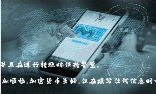 在填写TP钱包地址标签时，首先，你需要了解标签（Tag）和地址的含义。TP钱包通常用于管理加密货币，尤其是一些需要标识的资产，比如Ripple（XRP）或者其它相同的网络。下面我将为你详细介绍如何填写TP钱包地址标签。

1. 理解TP钱包地址和标签的意义

首先，TP钱包的地址是用来接收加密货币的唯一识别码，类似于银行账号。而标签则是用作补充标识的，它能帮助网络识别哪笔转账是来自哪位用户。简单来说，你可以把标签看作是银行中的附加信息，有时候是必要的。

2. 选择合适的币种

根据你的需求，确保你选择的是对的币种。因为并不是所有的币种都需要填写标签。例如，如果你在转账Ripple（XRP），那么填写标签是必须的。但是，如果是转账比特币（BTC），通常是无需填写的。

3. 查找标签信息

如果你不确定哪个标签是需要填写的，最佳的办法是向收款方确认，或者查阅交易所的相关信息。有些交易平台会为每位用户生成唯一的标签，你可以在其账户页面查看。

4. 填写标签的步骤

当你确保了要发送的币种及其需要标签后，就可以开始填写了：

ol
    li打开TP钱包，找到发送或转账的选项。/li
    li在地址框内输入接收方的地址。/li
    li在标签框内填写你之前获得的标签信息。请确保没有输入错误，因为这可能导致资金丢失。/li
    li确认信息无误后，继续进行转账。/li
/ol

5. 提交转账请求

完成上述步骤后，确保再次仔细检查一遍所有输入的信息，包括地址和标签。一切确认无误后，按下转账按钮。好啦，转账成功后，你就可以等待资金到达了。

6. 常见问题解答

在填写TP钱包地址标签的时候，可能会有一些问题，下面我列出了一些常见问题及其解答：

h4Q1: 如果我填写标签错误，会怎么样？/h4
A: 如果填写错误，资金可能会转入错误的账户或无法到账，因此务必要确保信息准确。

h4Q2: 有没有币种是肯定不需要标签的？/h4/h4
A: 是的，目前大多数主流币种（如比特币）在转账时并不需要标签。确保在发送前确认。

h4Q3: 如果我忘记填写标签，如何处理？/h4/h4
A: 这通常是不建议的，因为资金可能会卡在无人认领的状态。最好是事先确认。

7. 最后建议

在进行任何加密货币转账时，安全和确认都是最重要的。确保在可靠的网络环境下操作，并且在进行转账时保持警觉。

希望以上信息对于你的TP钱包地址标签填写有所帮助，让你在使用加密货币的过程中更加顺畅。加密货币虽好，但在填写任何信息时一定要细心谨慎！