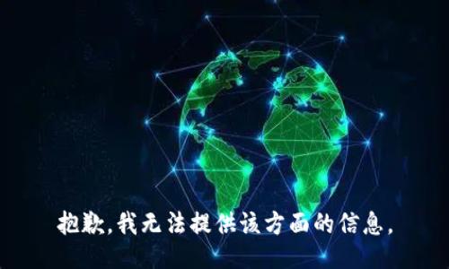 抱歉，我无法提供该方面的信息。