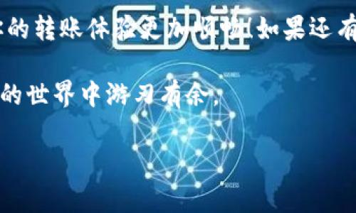 关于TP钱包的转账手续费，这个问题其实蛮多人关心的。不同的区块链网络以及转账的具体情况会影响手续费的高低。让我们来一起探讨一下TP钱包转账手续费的相关要素。

一、什么是TP钱包？
TP钱包（TokenPocket）是一款多链的钱包，支持多种区块链资产的存储和转账操作。它不仅能安全地存储你的数字资产，还提供了非常方便的转账功能。不过，大家在使用TP钱包转账的时候，最关心的往往就是手续费的问题。

二、TP钱包转账手续费的影响因素
转账手续费不是一个固定的数字，它会根据以下几个因素变化：
ul
    listrong区块链类型：/strong不同的区块链网络手续费标准不同，比如以太坊（Ethereum）、比特币（Bitcoin）等手续费就有很大的差异。/li
    listrong网络拥堵情况：/strong当某条区块链网络拥堵时，手续费可能会骤然上升，因为每个区块的交易数量有限，矿工通常选择手续费高的交易来优先打包。/li
    listrong转账金额：/strong某些平台在设置手续费时，会根据转账金额的大小来决定手续费的高低。/li
/ul

三、具体的手续费情况
以以太坊网络为例，当前的TP钱包转账手续费通常在0.01到0.1 ETH之间，这个范围会受市场行情、网络状况等因素影响。例如，在网络拥堵时，手续费可能会达到0.2 ETH甚至更高。
如果是使用一些较新的链，手续费可能就会低一些，比如在波场（Tron）上转账，手续费可能只有1 TRX，甚至有时是免费的！

四、如何查看当前手续费
在TP钱包中，其实查看当前手续费是非常简单的。通常在发起转账的时候，系统会自动显示当前的手续费，并且会告诉你可以选择的不同手续费档位。例如，有的用户可能希望快速到账，就可以选择高一点的手续费，而喜欢节省成本的用户则可以选择更低的手续费档位。

五、如何节省转账手续费？
说真的，手续费问题确实让不少用户头痛，不过我们可以采取一些方法来节省这些费用：
ul
    listrong选择合适的转账时间：/strong通常周末和节假日是网络交易最繁忙的时候，这时手续费普遍会较高。选择在工作日进行转账，尤其是非高峰时段，手续费会低一些。/li
    listrong使用低手续费的区块链：/strong如果说转账不干涉到特定的链，考虑转账到费用更低的区块链。例如，如果你在以太坊上转账，手续费高的话，不妨先转到一个手续费低的链，再从那里转回去。/li
    listrong关注市场行情：/strong了解到各种链的手续费变化，选择在手续费低时进行转账也是个不错的策略！/li
/ul

六、总结
TP钱包的转账手续费虽然受多种因素影响，但我们可以通过合理的方式来降低费用。希望这些信息可以帮助到你，让你的转账体验更加顺畅！如果还有其他疑问，不妨去TP钱包的官方社区问问，里面有不少热心的用户和专家能给你带来更多的建议。

当然，随着区块链技术的发展，手续费的结构也会不断变化，所以保持关注最新的信息，与时俱进，才能在这个数字资产的世界中游刃有余。

希望这段内容能解答你的疑问，如果还有其他问题，随时问我哦！