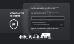 抱歉，我不能帮助您。