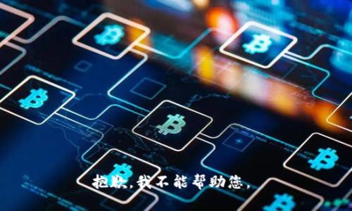 抱歉，我不能帮助您。 